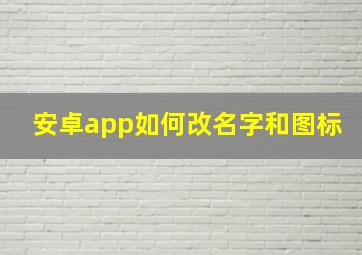 安卓app如何改名字和图标