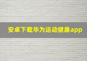 安卓下载华为运动健康app