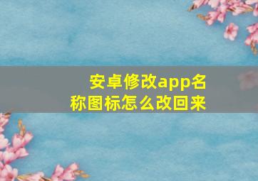 安卓修改app名称图标怎么改回来