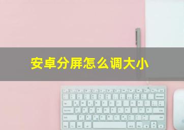 安卓分屏怎么调大小