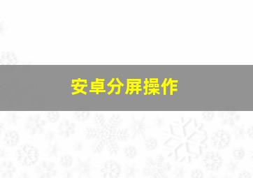 安卓分屏操作