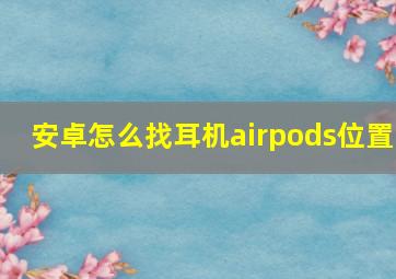 安卓怎么找耳机airpods位置