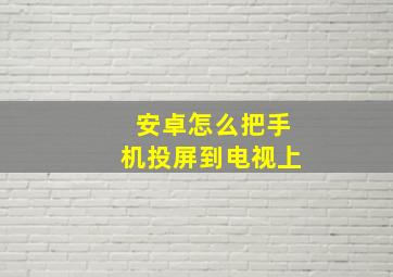 安卓怎么把手机投屏到电视上