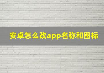 安卓怎么改app名称和图标