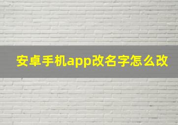 安卓手机app改名字怎么改