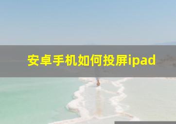 安卓手机如何投屏ipad