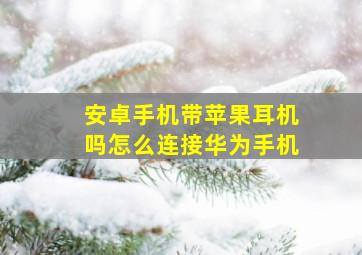 安卓手机带苹果耳机吗怎么连接华为手机