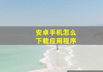 安卓手机怎么下载应用程序