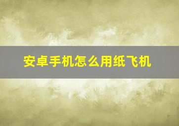 安卓手机怎么用纸飞机