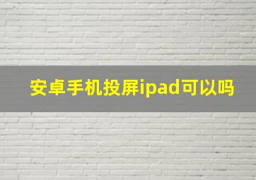 安卓手机投屏ipad可以吗