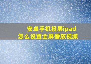 安卓手机投屏ipad怎么设置全屏播放视频