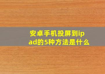 安卓手机投屏到ipad的5种方法是什么