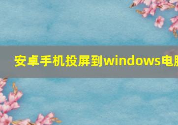 安卓手机投屏到windows电脑