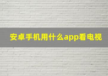 安卓手机用什么app看电视