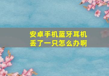 安卓手机蓝牙耳机丢了一只怎么办啊