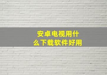 安卓电视用什么下载软件好用