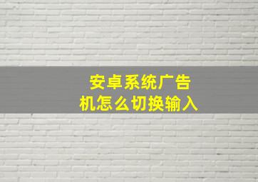 安卓系统广告机怎么切换输入