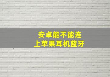 安卓能不能连上苹果耳机蓝牙