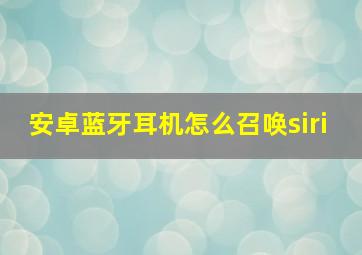 安卓蓝牙耳机怎么召唤siri