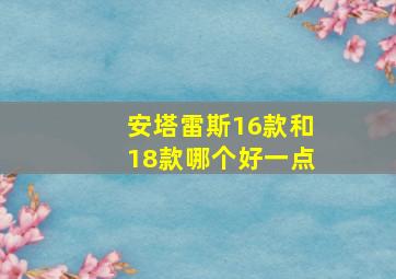 安塔雷斯16款和18款哪个好一点