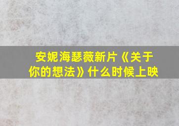 安妮海瑟薇新片《关于你的想法》什么时候上映