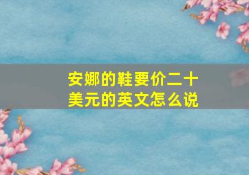 安娜的鞋要价二十美元的英文怎么说