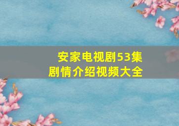 安家电视剧53集剧情介绍视频大全