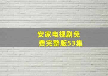 安家电视剧免费完整版53集