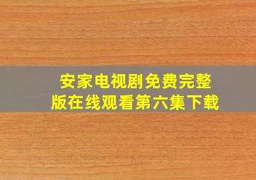 安家电视剧免费完整版在线观看第六集下载