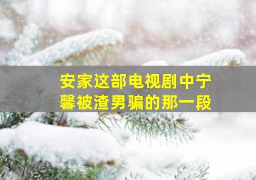 安家这部电视剧中宁馨被渣男骗的那一段