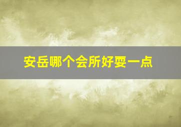 安岳哪个会所好耍一点