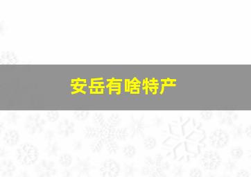 安岳有啥特产