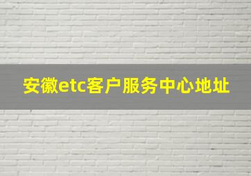 安徽etc客户服务中心地址