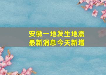 安徽一地发生地震最新消息今天新增