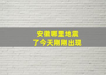 安徽哪里地震了今天刚刚出现