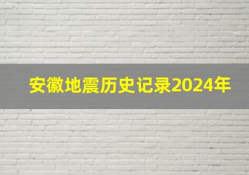 安徽地震历史记录2024年