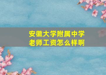 安徽大学附属中学老师工资怎么样啊