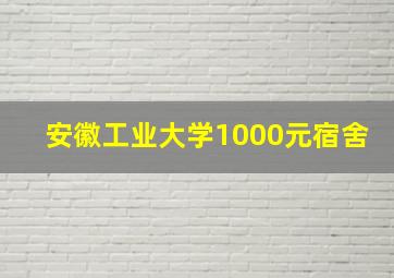 安徽工业大学1000元宿舍