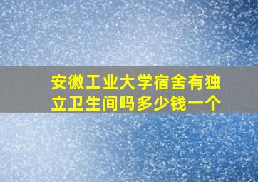 安徽工业大学宿舍有独立卫生间吗多少钱一个