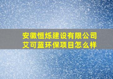 安徽恒烁建设有限公司艾可蓝环保项目怎么样