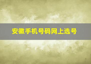 安徽手机号码网上选号