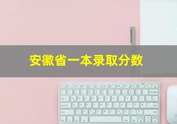 安徽省一本录取分数