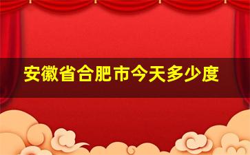 安徽省合肥市今天多少度