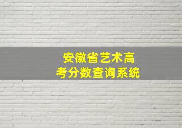 安徽省艺术高考分数查询系统