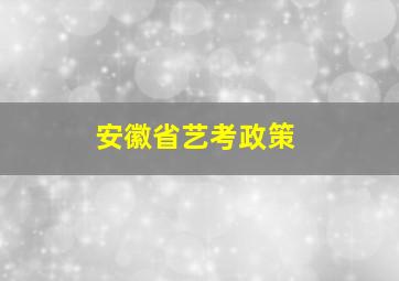 安徽省艺考政策