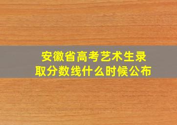 安徽省高考艺术生录取分数线什么时候公布