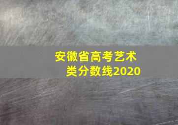 安徽省高考艺术类分数线2020