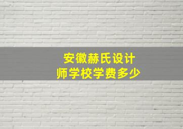 安徽赫氏设计师学校学费多少