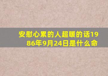 安慰心累的人超暖的话1986年9月24日是什么命