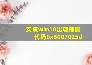 安装win10出现错误代码0x8007025d